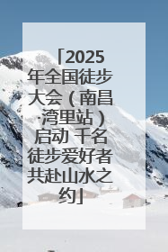 2025年全国徒步大会（南昌·湾里站）启动 千名徒步爱好者共赴山水之约